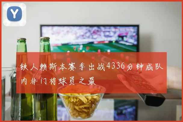 铁人赖斯本赛季出战4336分钟成队内非门将球员之最