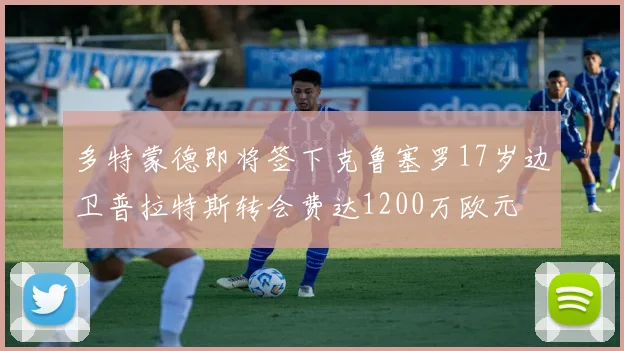 多特蒙德即将签下克鲁塞罗17岁边卫普拉特斯转会费达1200万欧元