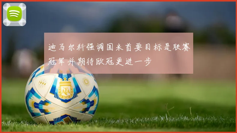 迪马尔科强调国米首要目标是联赛冠军并期待欧冠更进一步