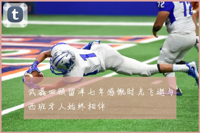 武磊回顾留洋七年感慨时光飞逝与西班牙人始终相伴