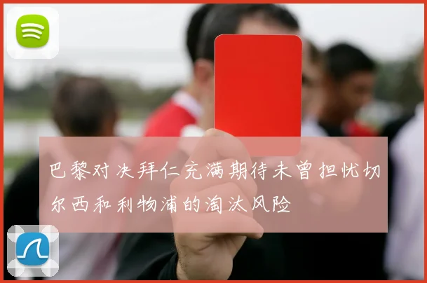 巴黎对决拜仁充满期待未曾担忧切尔西和利物浦的淘汰风险