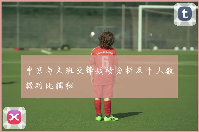 申京与文班交锋战绩分析及个人数据对比揭秘