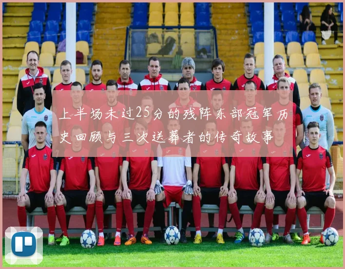上半场未过25分的残阵东部冠军历史回顾与三次送葬者的传奇故事