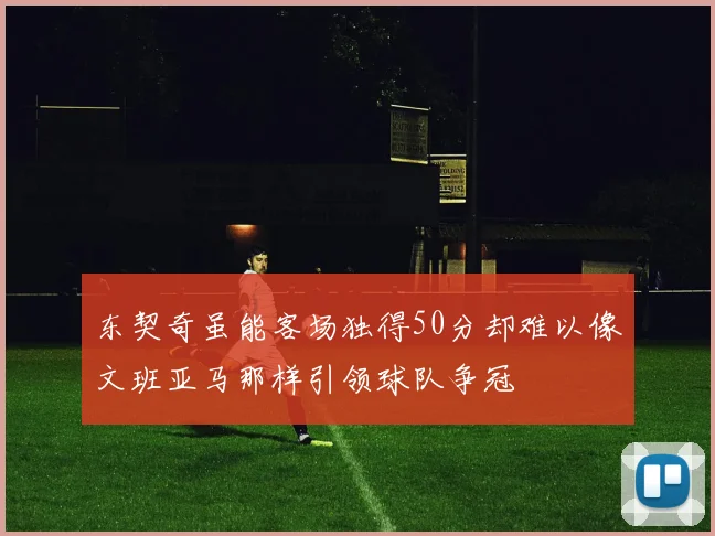 东契奇虽能客场独得50分却难以像文班亚马那样引领球队争冠