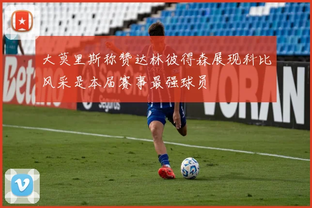 大莫里斯称赞达林彼得森展现科比风采是本届赛事最强球员