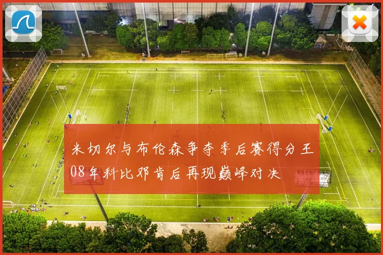 米切尔与布伦森争夺季后赛得分王08年科比邓肯后再现巅峰对决
