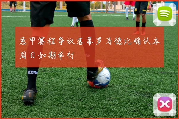 意甲赛程争议落幕罗马德比确认本周日如期举行