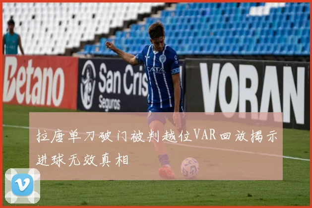 拉唐单刀破门被判越位VAR回放揭示进球无效真相