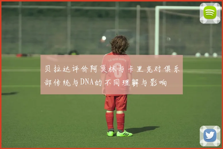 贝拉达评价阿莫林与卡里克对俱乐部传统与DNA的不同理解与影响