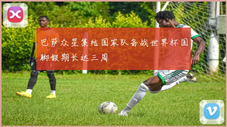 巴萨众星集结国家队备战世界杯国脚假期长达三周